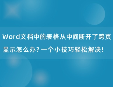 Word文档中的表格从中间断开了跨页显示怎么办？一个小技巧轻松解决！